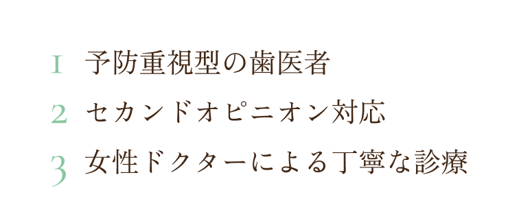 1. 予防重視型の歯医者 / 2. セカンドオピニオン対応 / 3. 女性ドクターによる丁寧な診療